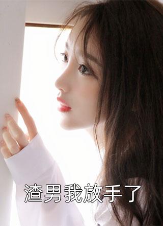 新上小说渣男我放手了啵啵仔最新章节阅读