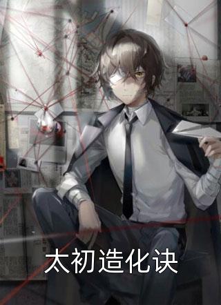 好看的太初造化诀小说_太初造化诀最新章节阅读