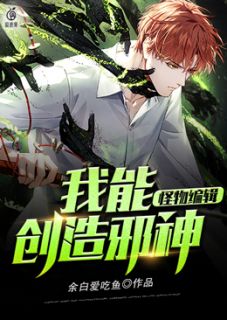 《怪物编辑：我能创造邪神》小说完整章节怪物编辑：我能创造邪神免费阅读