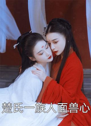 (全章节)楚氏一族人面兽心-楚氏一族人面兽心一醉琉月在线阅读