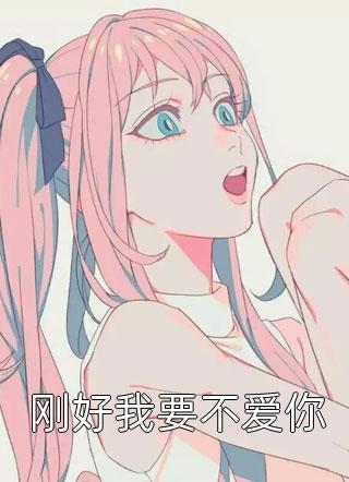 (全章节)刚好我要不爱你-刚好我要不爱你陌小图在线阅读