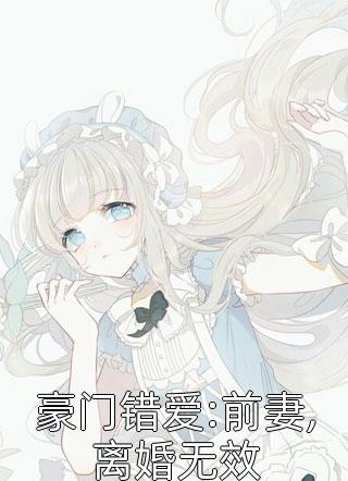 《豪门错爱:前妻,离婚无效》完结小说(全文在线阅读)