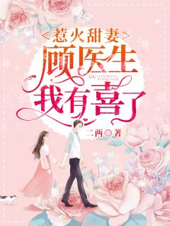 《惹火甜妻：顾医生，我有喜了》小说完整章节惹火甜妻：顾医生，我有喜了免费阅读