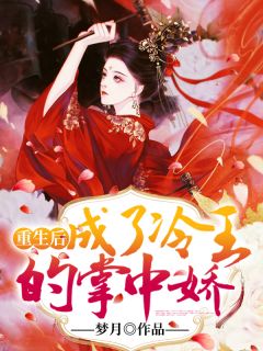 重生后，成了冷王的掌中娇小说 重生后，成了冷王的掌中娇免费阅读