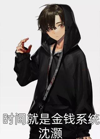 琉璃湾写的小说时间就是金钱系统沈灏小说全文阅读