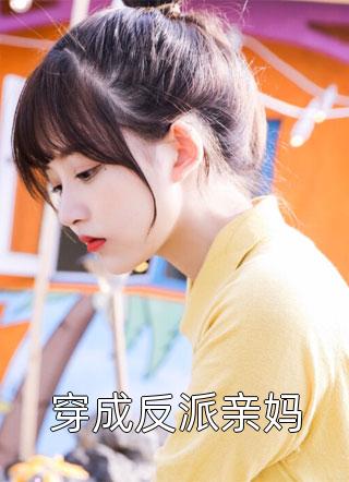 爆款小说西洲不是稀粥《穿成反派亲妈》在线阅读