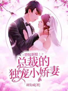 替嫁新娘：总裁的独宠小娇妻全文免费阅读(胡发威)完结版阅读