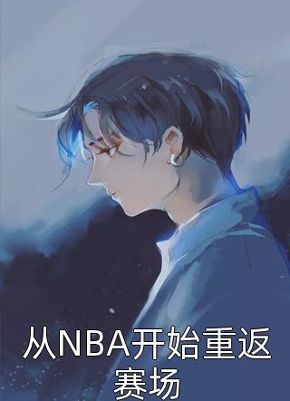 从NBA开始重返赛场全文免费阅读(击楫涛江)完结版阅读