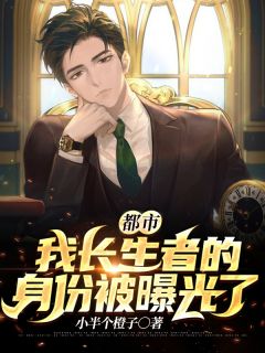 爆款小说小半个橙子《都市：我长生者的身份被曝光了》在线阅读