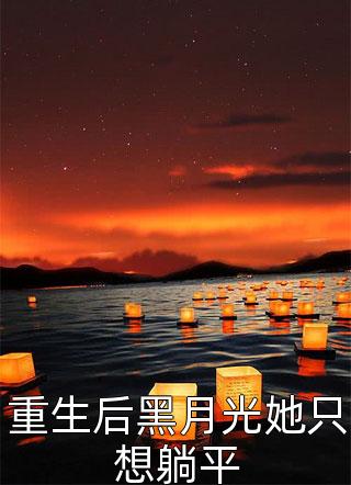 重生后黑月光她只想躺平七歌小说（完整版）阅读