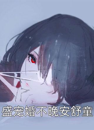 [完结]盛宠婚不晚安舒童全章节阅读