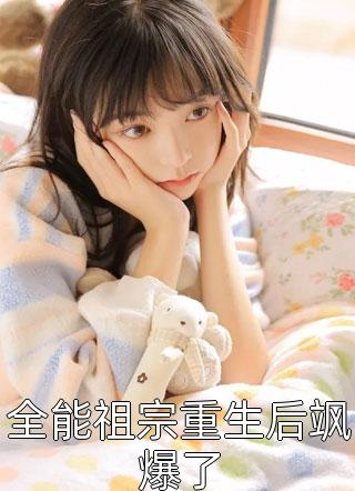 全能祖宗重生后飒爆了小说 全能祖宗重生后飒爆了免费阅读