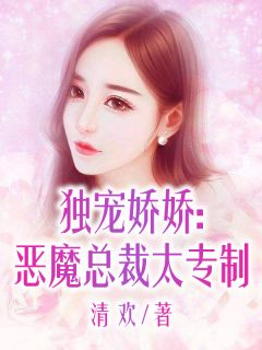 独宠娇娇：恶魔总裁太专制小说 独宠娇娇：恶魔总裁太专制免费阅读