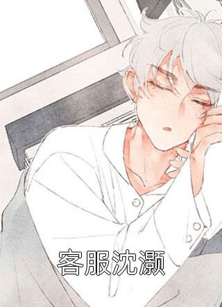 客服沈灏全文免费阅读(琉璃湾)完结版阅读