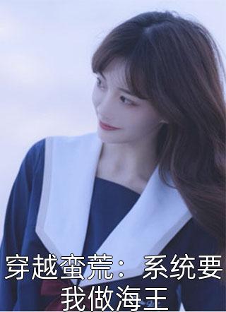 新上小说穿越蛮荒：系统要我做海王香凝最新章节阅读