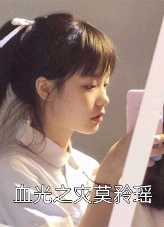 血光之灾莫矝瑶莫矝瑶小说免费阅读