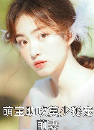 全章节小说萌宝助攻莫少秘宠前妻一碗蛋花汤最新阅读