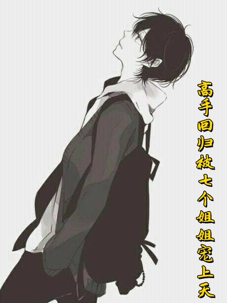 高手回归被七个姐姐宠上天林天完结版全章节阅读