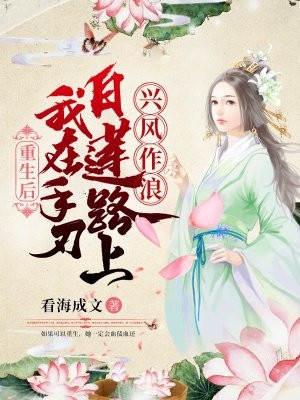 重生后我在手刃白莲路上兴风作浪看海成文小说全文免费阅读