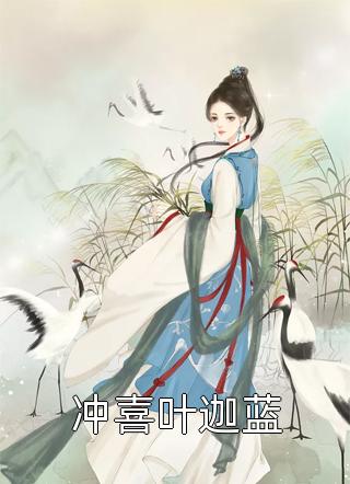 (全章节)冲喜叶迦蓝-冲喜叶迦蓝夜知晓在线阅读