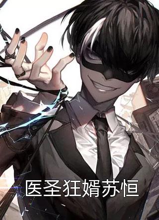 医圣狂婿苏恒一夕烟雨在线阅读-医圣狂婿苏恒全文免费阅读