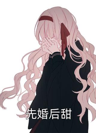 九九公子写的小说先婚后甜小说全文阅读