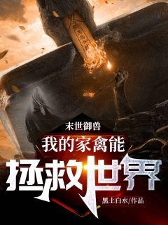 完结版小说末世御兽我的家禽能拯救世界第1章阅读