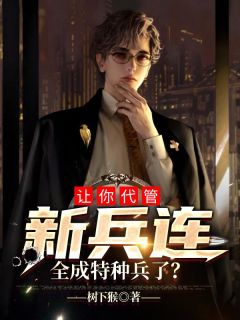 让你代管新兵连，全成特种兵了？全本小说让你代管新兵连，全成特种兵了？免费章节阅读