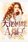 爆款小说大佬妈咪A爆了全文免费阅读