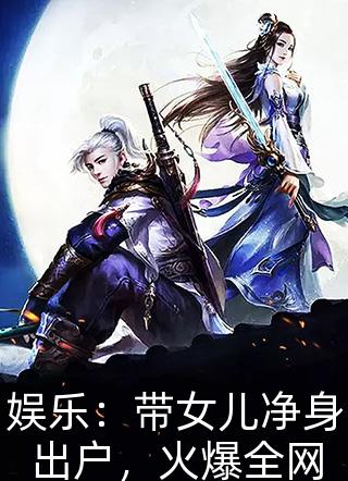 娱乐：带女儿净身出户，火爆全网诸葛猴年全本小说最新阅读