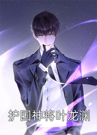 护国神将叶龙渊迷途小书童在线阅读-护国神将叶龙渊全文免费阅读