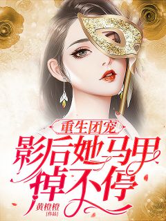 重生团宠：影后她马甲掉不停黄橙橙小说（完整版）阅读