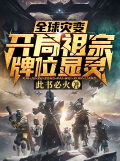(全章节)全球灾变:开局祖宗牌位显灵-全球灾变:开局祖宗牌位显灵此书必火在线阅读
