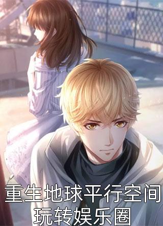 [完结]重生地球平行空间玩转娱乐圈全章节阅读