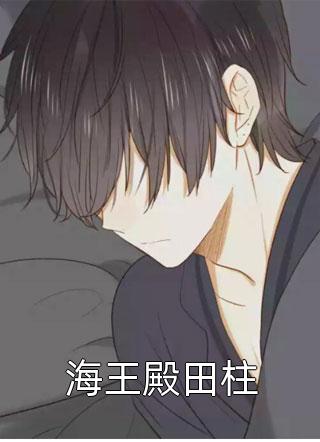 《海王殿田柱》完结小说(全文在线阅读)