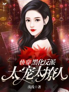 浅浅写的小说快穿:黑化反派太宠太撩人小说全文阅读