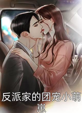 反派家的团宠小萌崽意夏浅浅小说最新章节阅读