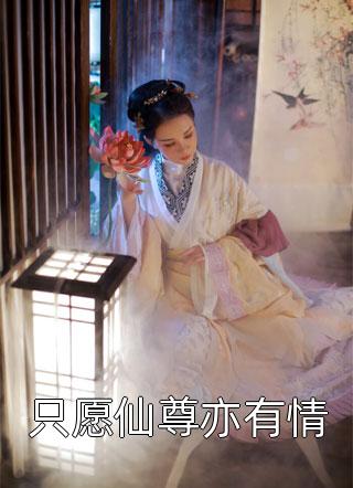 《只愿仙尊亦有情》小说完整章节只愿仙尊亦有情免费阅读