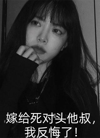 嫁给死对头他叔，我反悔了！全文免费阅读(素素紫)完结版阅读