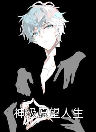 神级愿望人生烟灰公子小说全章节最新阅读
