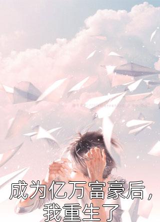 成为亿万富豪后，我重生了免费小说努力的菜鸟全文阅读