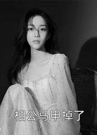 《相公马甲掉了》小说完整章节相公马甲掉了免费阅读