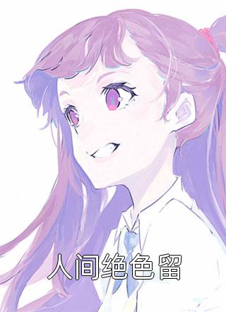 (全章节)人间绝色留-人间绝色留相思意在线阅读