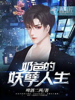 奶爸的妖孽人生啤酒二两小说全文免费阅读