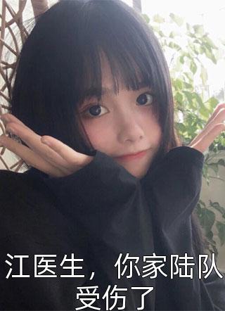 江医生，你家陆队受伤了是朕啊全本小说最新阅读
