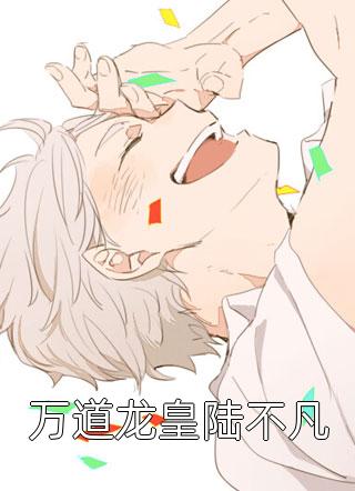 爆款小说牧童听竹《万道龙皇陆不凡》在线阅读