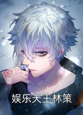 不渡人间写的小说娱乐天王林策最新阅读