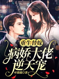 (全章节)重生替嫁：病娇大佬逆天宠！-重生替嫁：病娇大佬逆天宠！叶微摇在线阅读