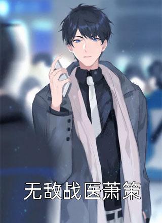 无敌战医萧策任九天大结局小说全章节阅读