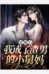 退婚后，我成了渣男的小舅妈景南乔霍予白小说_退婚后，我成了渣男的小舅妈完结版阅读